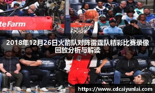 2018年12月26日火箭队对阵雷霆队精彩比赛录像回放分析与解读