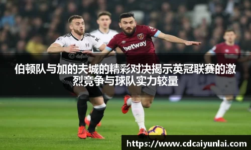 伯顿队与加的夫城的精彩对决揭示英冠联赛的激烈竞争与球队实力较量