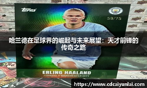哈兰德在足球界的崛起与未来展望：天才前锋的传奇之路