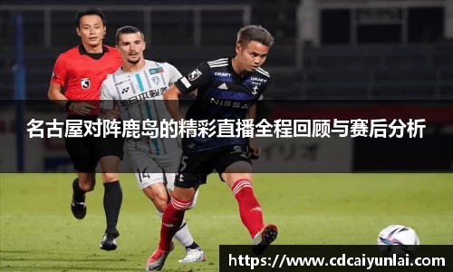名古屋对阵鹿岛的精彩直播全程回顾与赛后分析