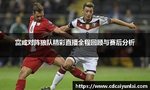 富咸对阵狼队精彩直播全程回顾与赛后分析