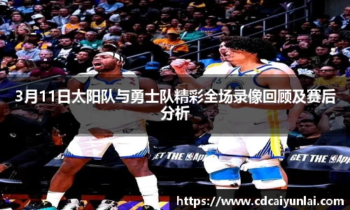 3月11日太阳队与勇士队精彩全场录像回顾及赛后分析