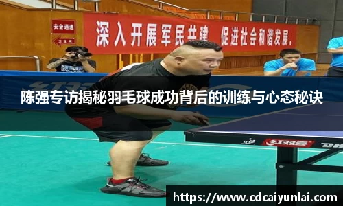 陈强专访揭秘羽毛球成功背后的训练与心态秘诀