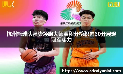 杭州篮球队强势领跑大师赛积分榜积累60分展现冠军实力