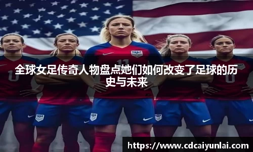 全球女足传奇人物盘点她们如何改变了足球的历史与未来