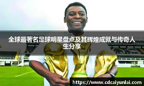 全球最著名足球明星盘点及其辉煌成就与传奇人生分享