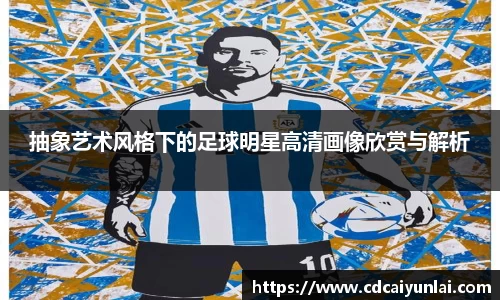 抽象艺术风格下的足球明星高清画像欣赏与解析