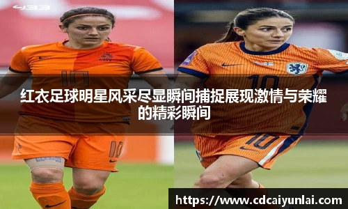 红衣足球明星风采尽显瞬间捕捉展现激情与荣耀的精彩瞬间