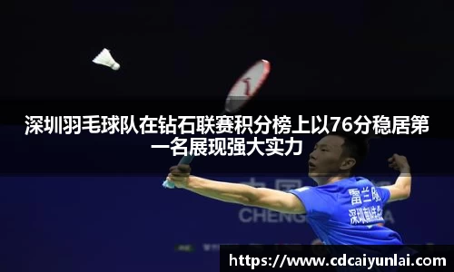 深圳羽毛球队在钻石联赛积分榜上以76分稳居第一名展现强大实力