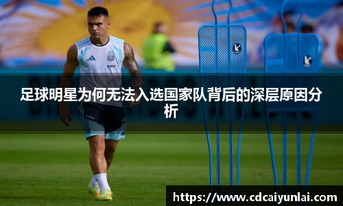 足球明星为何无法入选国家队背后的深层原因分析