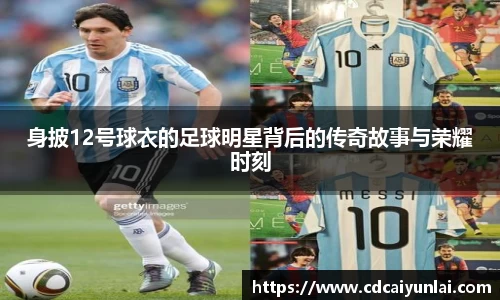 身披12号球衣的足球明星背后的传奇故事与荣耀时刻