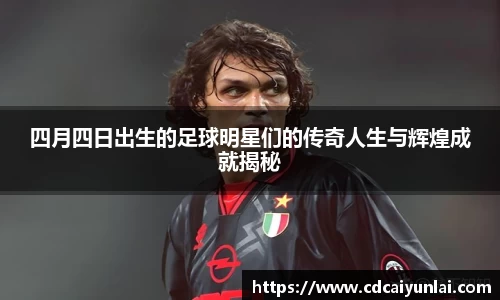 四月四日出生的足球明星们的传奇人生与辉煌成就揭秘