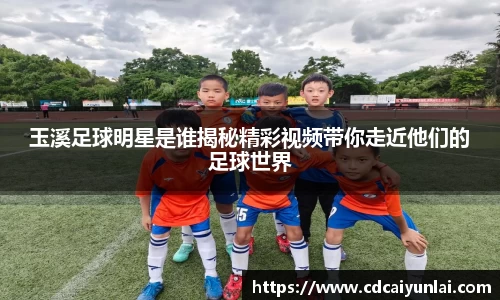 玉溪足球明星是谁揭秘精彩视频带你走近他们的足球世界